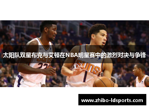 太阳队双星布克与艾顿在NBA明星赛中的激烈对决与争锋